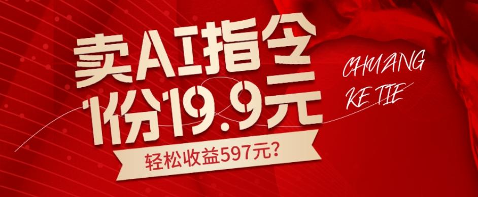 卖AI指令，1份19.9元，1天能卖30份？轻松收益597元？-Ai创业网