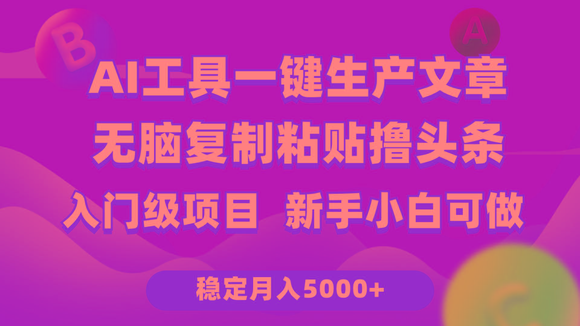 (9967期)利用AI工具无脑复制粘贴撸头条收益 每天2小时 稳定月入5000+互联网入门…-Ai创业网