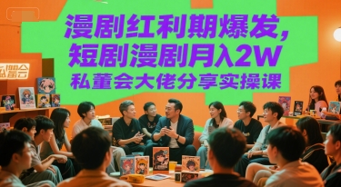 漫剧红利期爆发，短剧漫剧月入2W私董会大佬分享实操课-Ai创业网