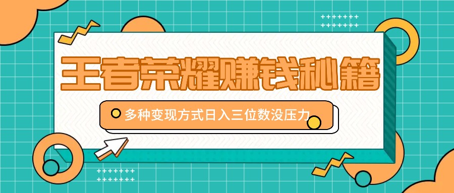 王者荣耀赚钱秘籍，多种变现方式，日入三位数没压力【附送资料】-Ai创业网