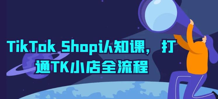 TikTok Shop认知课，打通TK小店全流程-Ai创业网