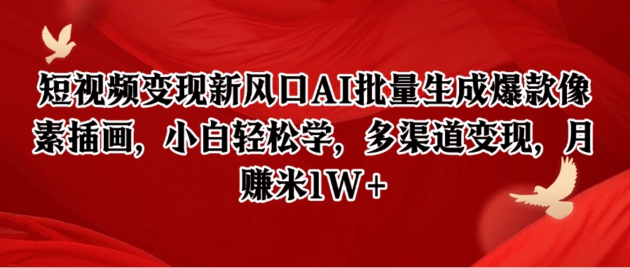 短视频变现新风口AI批量生成爆款像素插画，小白轻松学，多渠道变现，月赚米1W+-Ai创业网