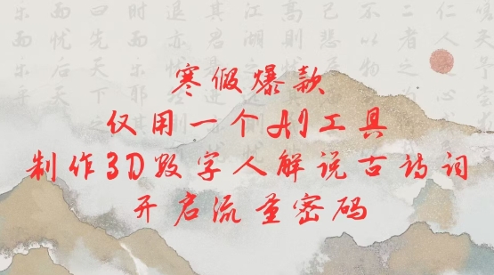 寒假爆款，仅用一个AI工具，制作3D数字人解说古诗词，开启流量密码-Ai创业网