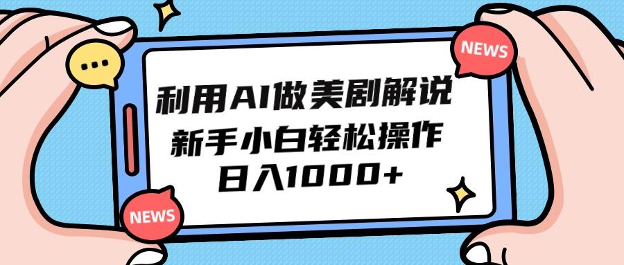 (9895期)利用AI做美剧解说，新手小白也能操作，日入1000+-Ai创业网