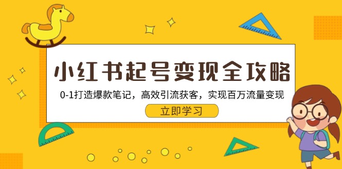 小红书起号变现全攻略：0-1打造爆款笔记，高效引流获客，实现百万流量变现-Ai创业网