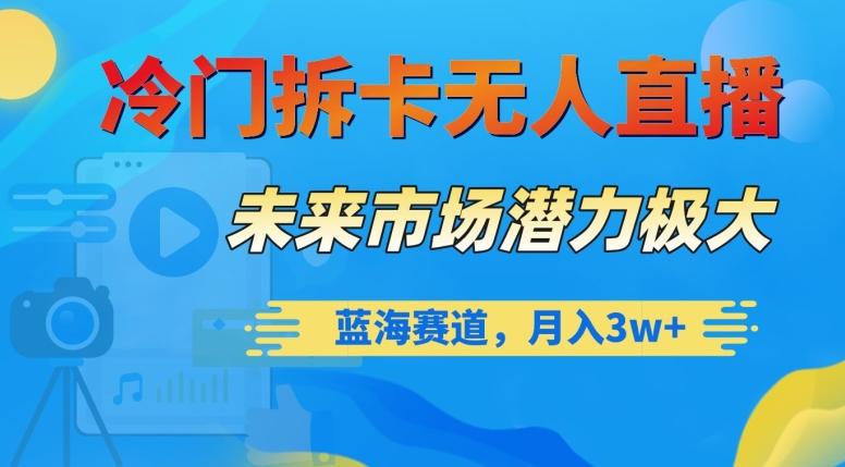 冷门拆卡无人直播，未来市场潜力极大，蓝海赛道，月入3w+【揭秘】-Ai创业网