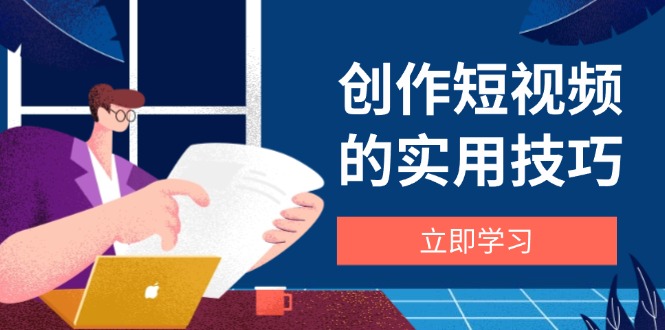 创作短视频的实用技巧，剪辑、设备、构图、文案一站式学习攻略-Ai创业网