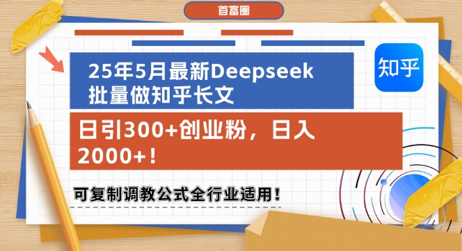 25年5月最新Deepseek批量做知乎长文，日引300+创业粉，日入1k+，可复制调教公式全行业适用-Ai创业网