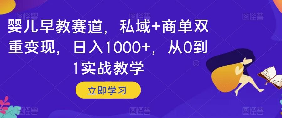 婴儿早教赛道，私域+商单双重变现，日入1000+，从0到1实战教学【揭秘】-Ai创业网