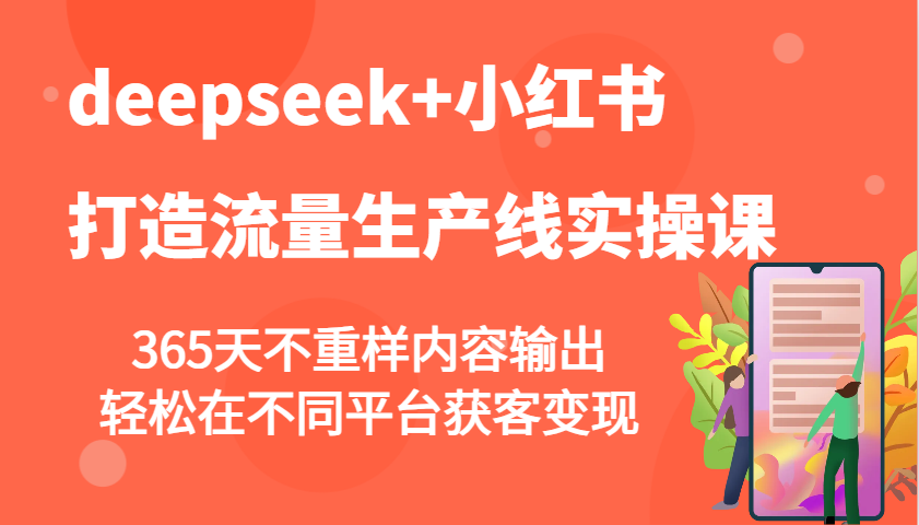 deepseek+小红书打造流量生产线实操课，365天不重样内容输出，轻松在不同平台获客变现-Ai创业网