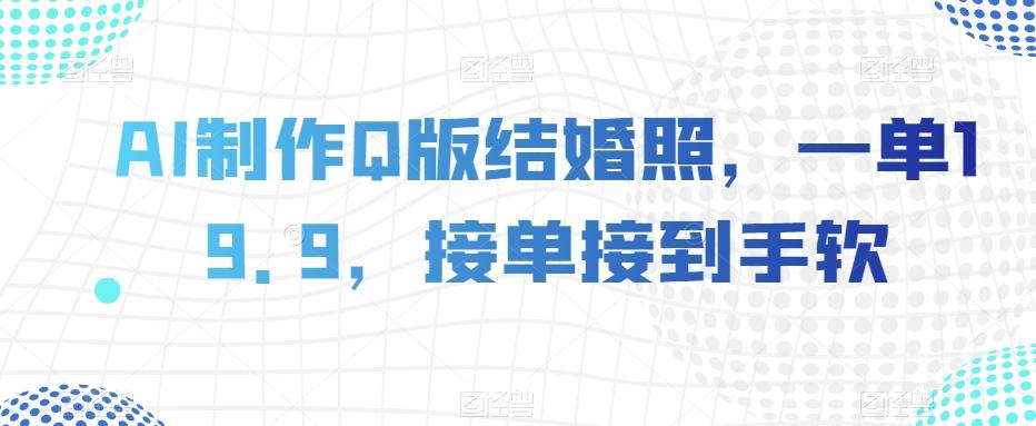 AI制作Q版结婚照，一单19.9，接单接到手软【揭秘】-Ai创业网