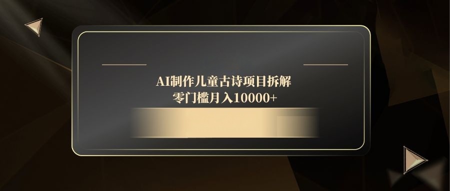 AI制作儿童古诗项目拆解，零门槛月入10000+-Ai创业网