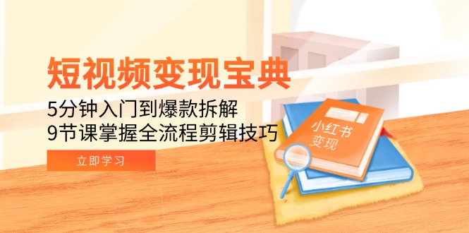 短视频变现宝典：5分钟入门到爆款拆解，9节课掌握全流程剪辑技巧-Ai创业网