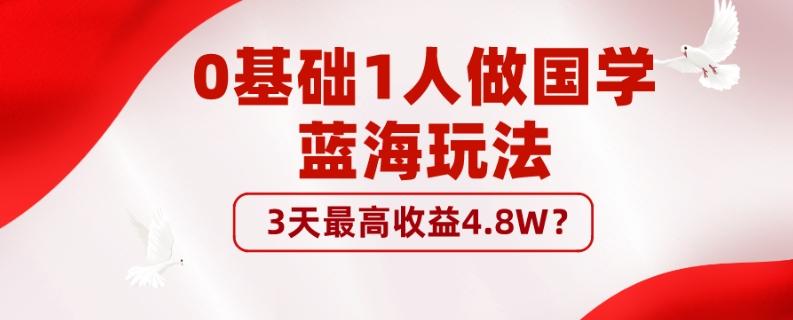 0基础1人做国学蓝海玩法，3天最高收益4.8W？-Ai创业网