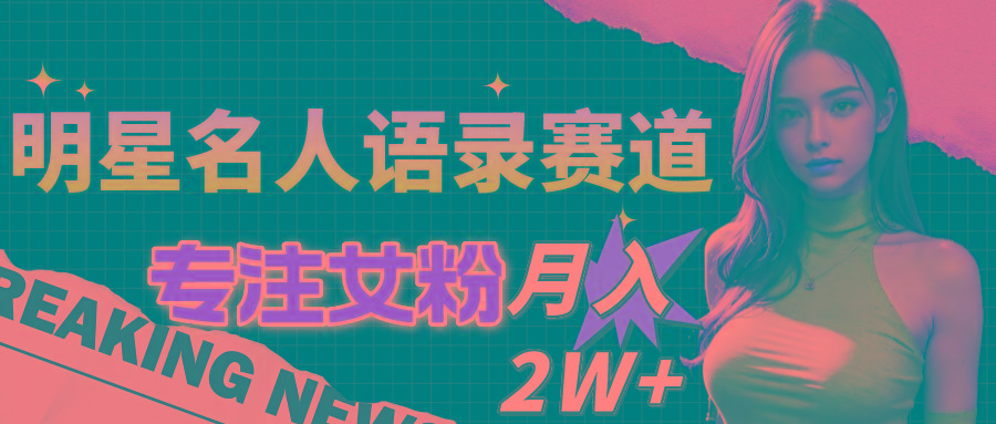 明星名人语录赛道全新升级玩法，专注女粉，月入2W＋(教程+1303G素材-Ai创业网