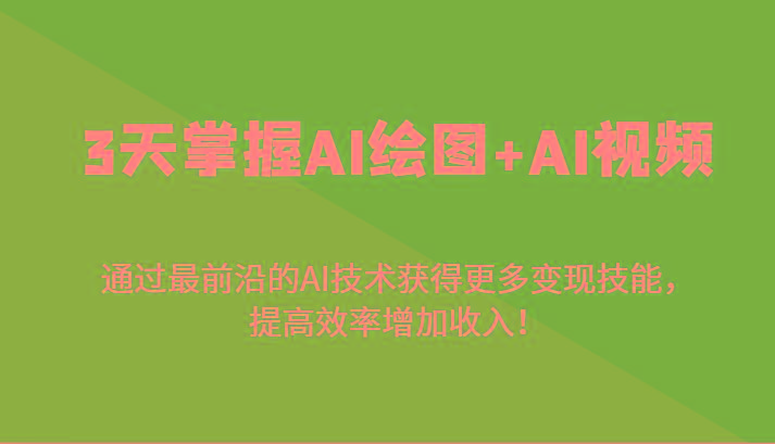 3天掌握AI绘图+AI视频，通过最前沿的AI技术获得更多变现技能，提高效率增加收入！-Ai创业网