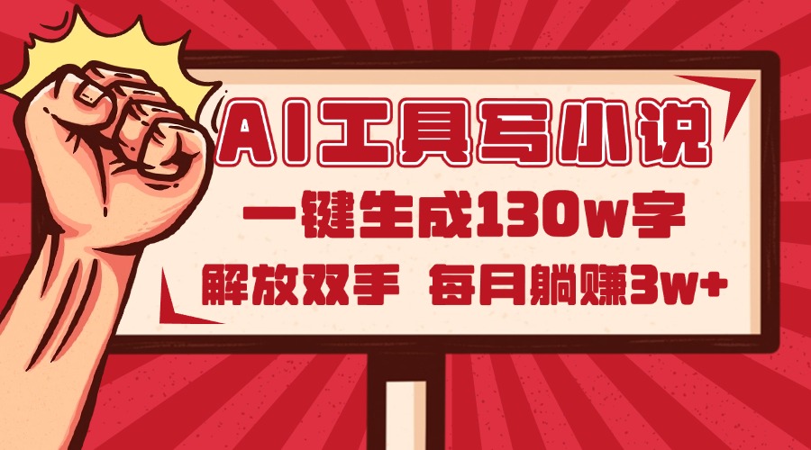 AI工具写小说2.0，一键生成130万字，解放双手，每月躺赚3w+-Ai创业网