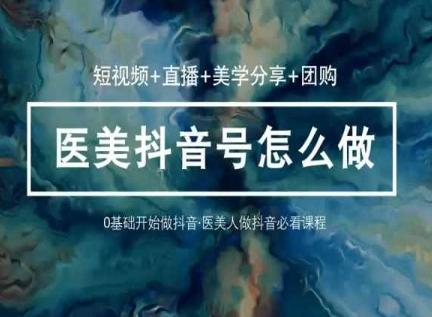 玩转医美抖音短视频与直播，36堂网课学逻辑(短视频+直播+美学分享+团购)-Ai创业网