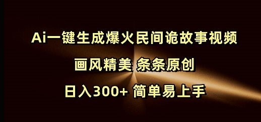 Ai一键生成爆火民间诡故事视频 画风精美 条条原创 日入300+ 简单易上手-Ai创业网