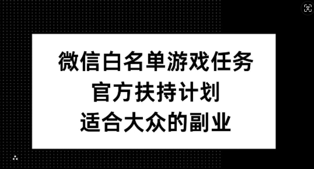 微信白名单游戏任务，官方扶持计划，适合大众的副业【揭秘】-Ai创业网