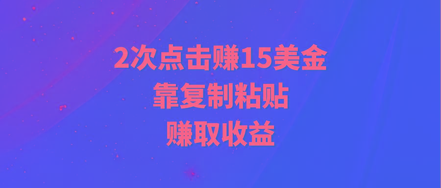(9384期)靠2次点击赚15美金，复制粘贴就能赚取收益-Ai创业网