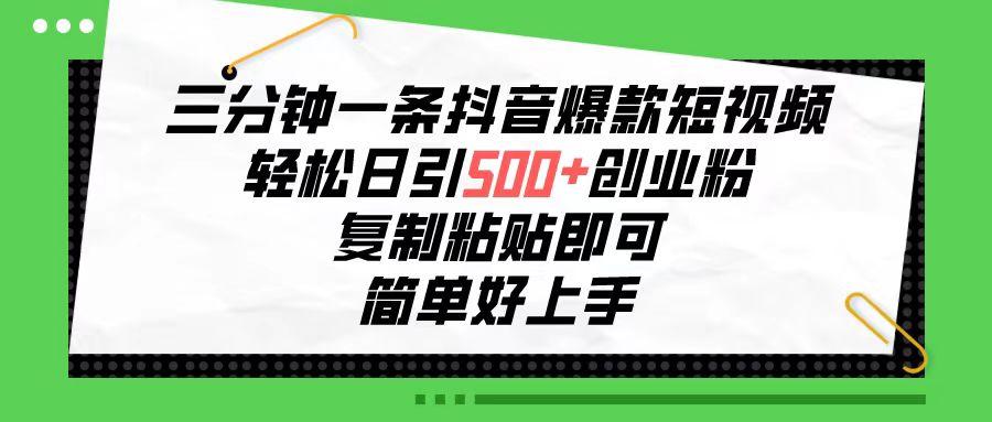 三分钟一条抖音爆款短视频，轻松日引500+创业粉，复制粘贴即可，简单好...-Ai创业网