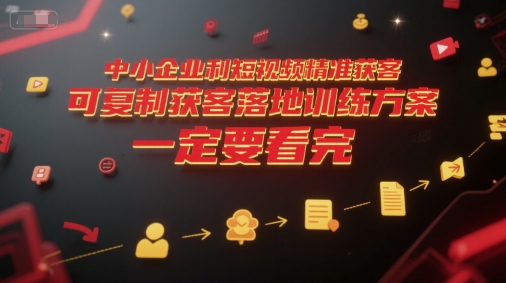中小企业利用短视频精准获客，可复制获客落地训练方案，做好短视频，一定要看完-Ai创业网