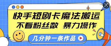 快手短剧卡魔法搬运，不看粉丝数，暴力操作，几分钟一条作品，小白也能快速上手-Ai创业网