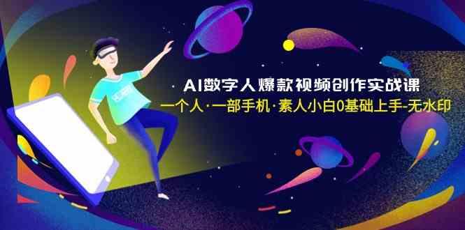 AI数字人爆款视频创作实战课，一个人一部手机·素人小白0基础上手-Ai创业网