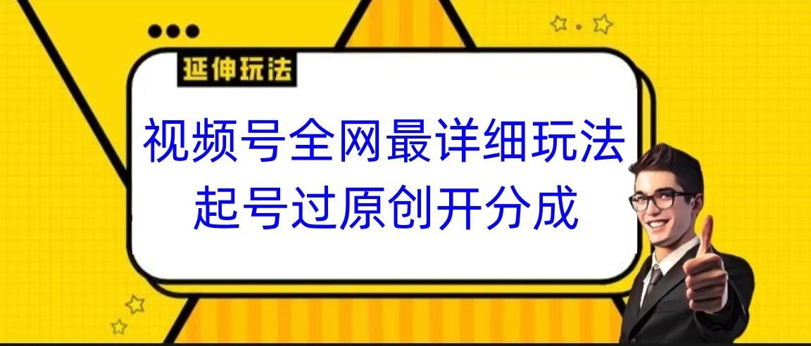 视频号全网最详细玩法，起号过原创开分成，小白跟着视频一步一步去操作-Ai创业网