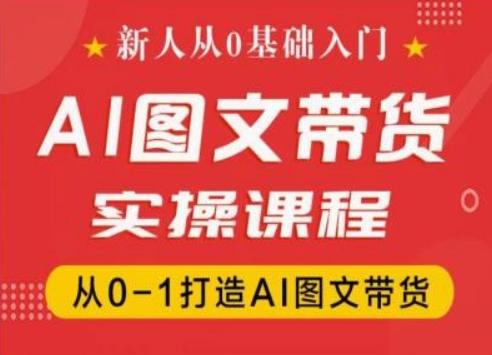 新人从0基础入门，抖音AI图文带货实操课程，从0-1打造AI图文带货-Ai创业网