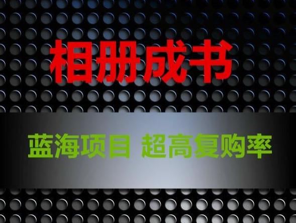相册成书，蓝海项目，认真操作月入过万【揭秘】-Ai创业网