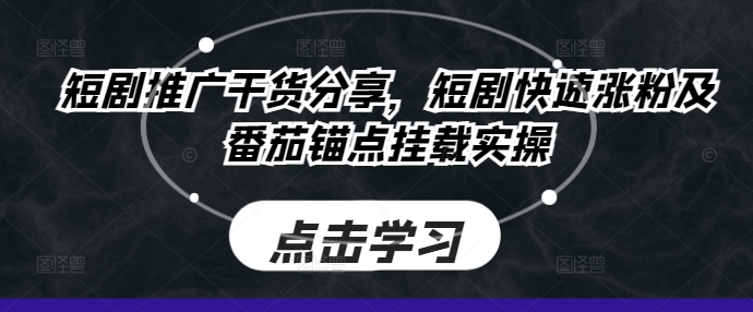 短剧推广干货分享，短剧快速涨粉及番茄锚点挂载实操-Ai创业网
