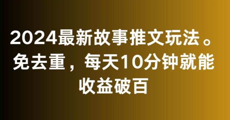 2024最新故事推文玩法，免去重，每天10分钟就能收益破百【揭秘】-Ai创业网