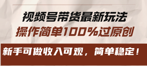 视频号带货最新玩法，操作简单100%过原创，新手可做收入可观，简单稳定！-Ai创业网