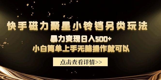 (9689期)快手磁力聚星小铃铛另类玩法，暴力变现日入500+小白简单上手无脑操作就可以-Ai创业网