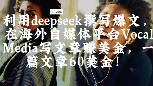 出海搞钱！利用deepseek撰写爆文，在海外自媒体平台Vocal Media写文章挣美金，一篇文章60刀-Ai创业网