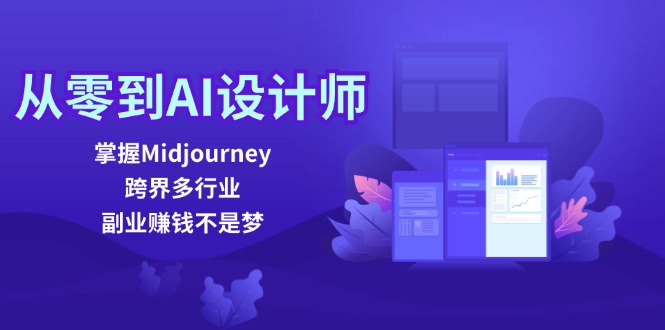 从零到AI设计师：掌握Midjourney，跨界多行业，副业赚钱不是梦-Ai创业网