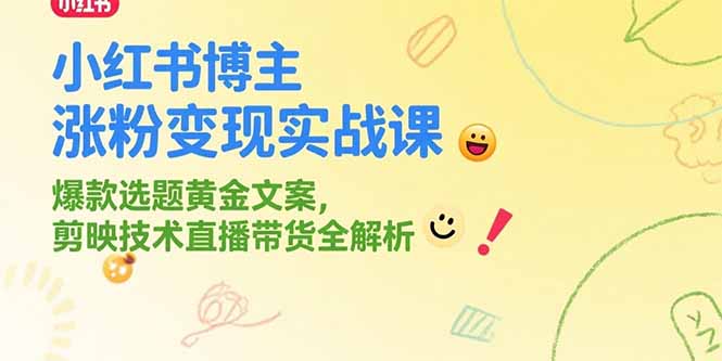 小红书博主涨粉变现实战课，爆款选题黄金文案，剪映技术直播带货全解析-Ai创业网