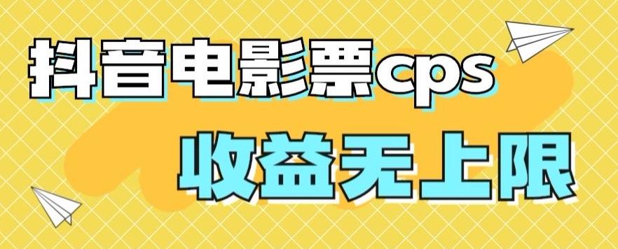 风口项目，抖音电影票cps，单日收益上限高，保姆级教程，小白也可学会-Ai创业网