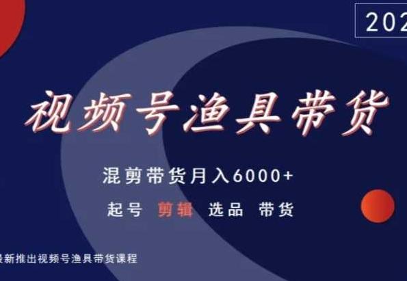 视频号渔具带货，混剪带货月入6000+，起号剪辑选品带货-Ai创业网