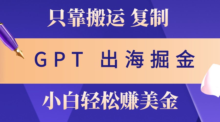 出海掘金搬运，赚老外美金，月入3w+，仅需GPT粘贴复制，小白也能玩转-Ai创业网