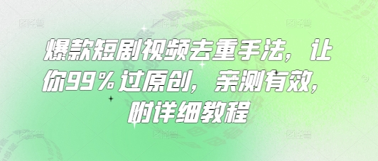 爆款短剧视频去重手法，让你99%过原创，亲测有效，附详细教程-Ai创业网