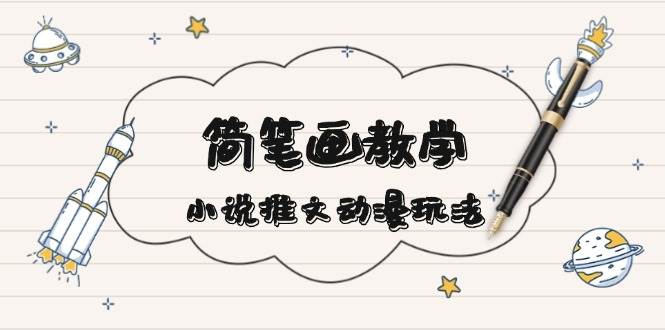 简笔画教学，小说推文动漫玩法，提供多种爆点文案写法，引爆社交媒-Ai创业网