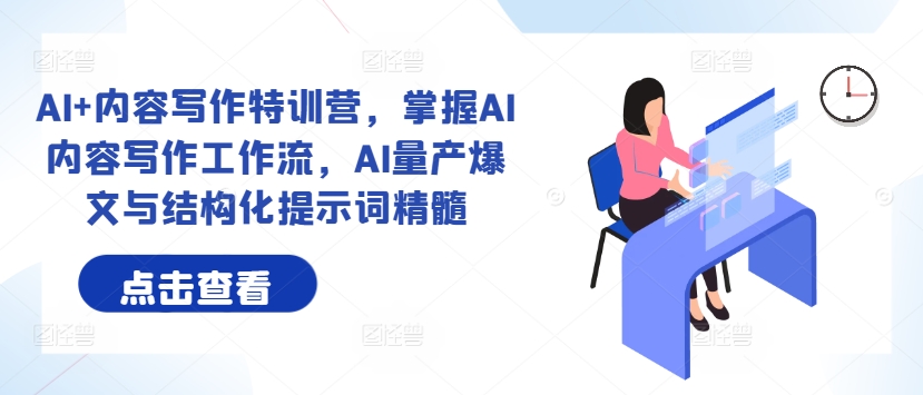 AI+内容写作特训营，掌握AI内容写作工作流，AI量产爆文与结构化提示词精髓-Ai创业网