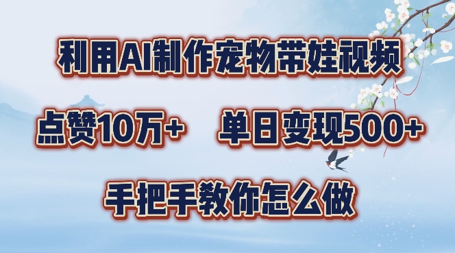 利用AI制作宠物带娃视频，轻松涨粉，点赞10万+，单日变现三位数，手把手教你怎么做【揭秘】-Ai创业网