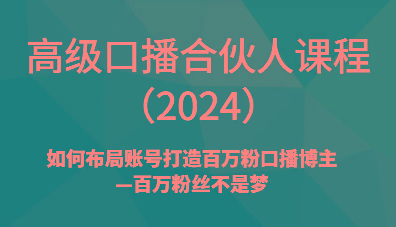 高级口播合伙人课程(2024)如何布局账号打造百万粉口播博主—百万粉丝不是梦-Ai创业网