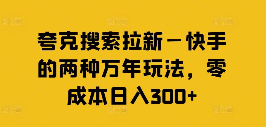 夸克搜索拉新—快手的两种万年玩法，零成本日入300+-Ai创业网