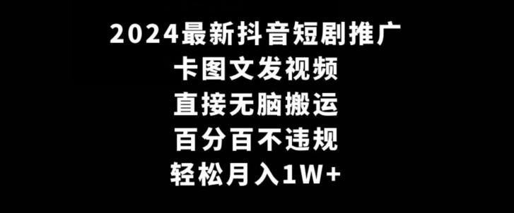 2024最新抖音短剧推广，卡图文发视频，直接无脑搬，百分百不违规，轻松月入1W+【揭秘】-Ai创业网
