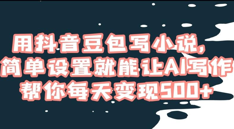 用抖音豆包写小说，简单设置就能让AI写作帮你每天变现500+【揭秘】-Ai创业网